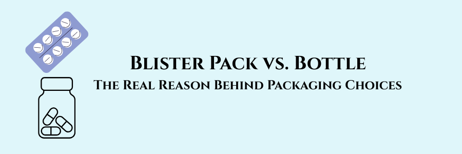 Blister Pack vs. Bottle | The Real Reason Behind Packaging Choices