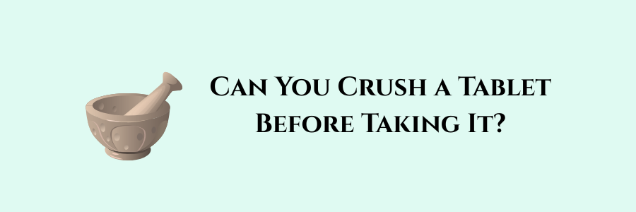 Can You Crush a Tablet Before Taking It?