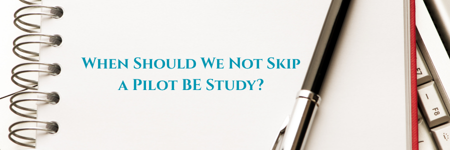 When Should We Not Skip a Pilot BE Study?